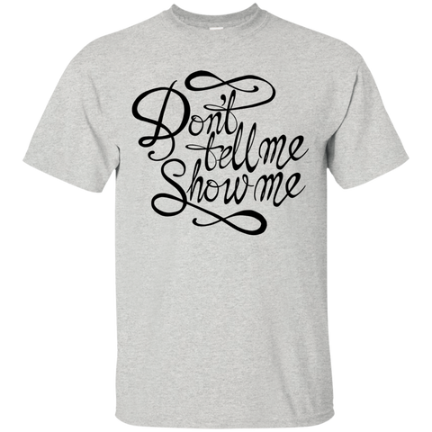 don't tell me. show me! T-Shirt