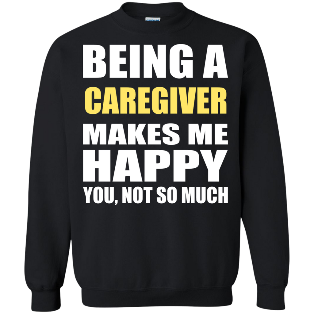 being a caregiver makes me happy you not so much T-Shirt