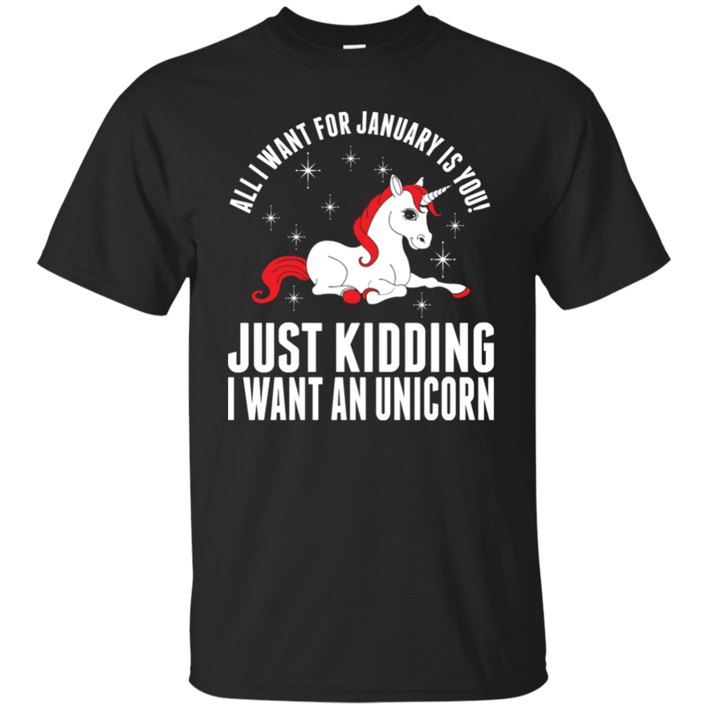 all i want for january is you - just kidding i want an unicorn T-Shirt