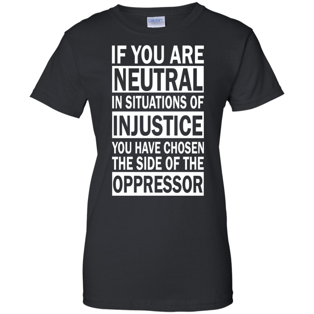 if you are neutral in situations of injustice T-Shirt
