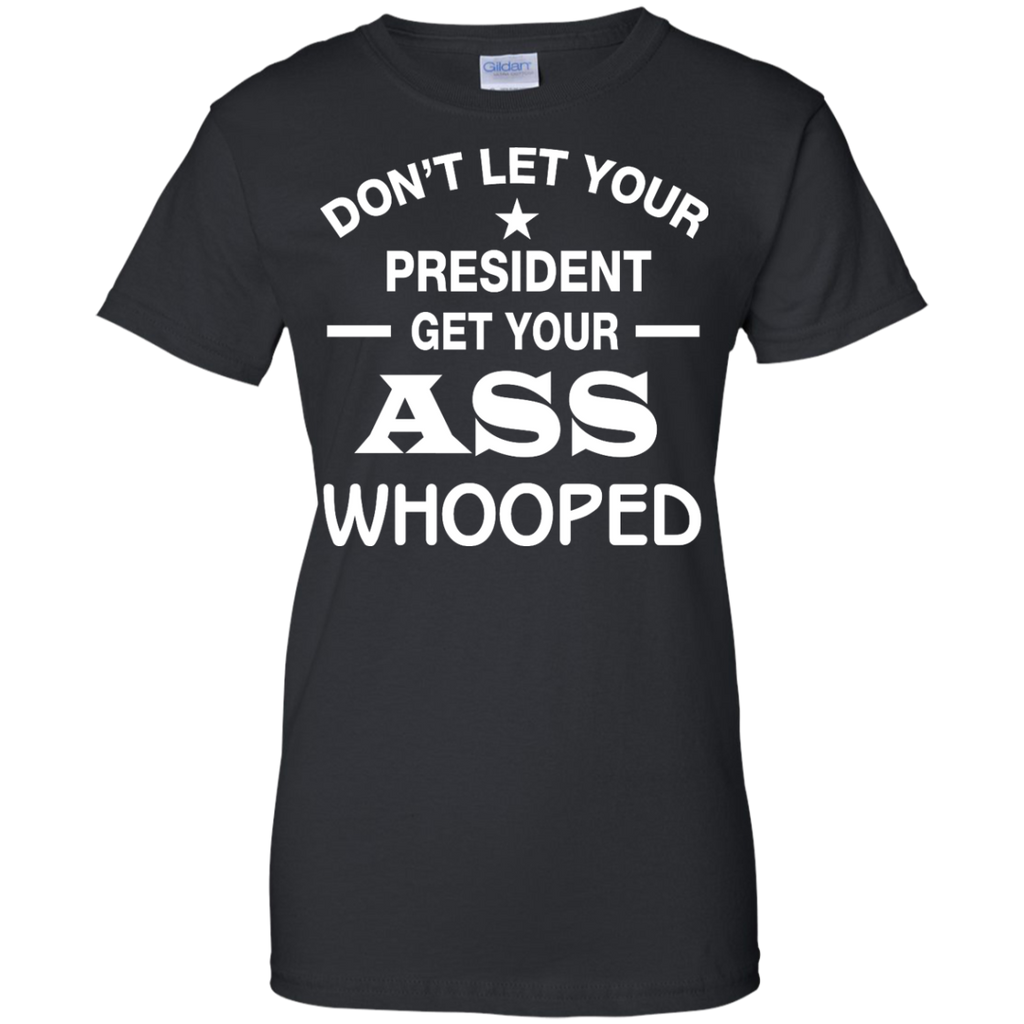 don't let your president get your ass whooped T-Shirt