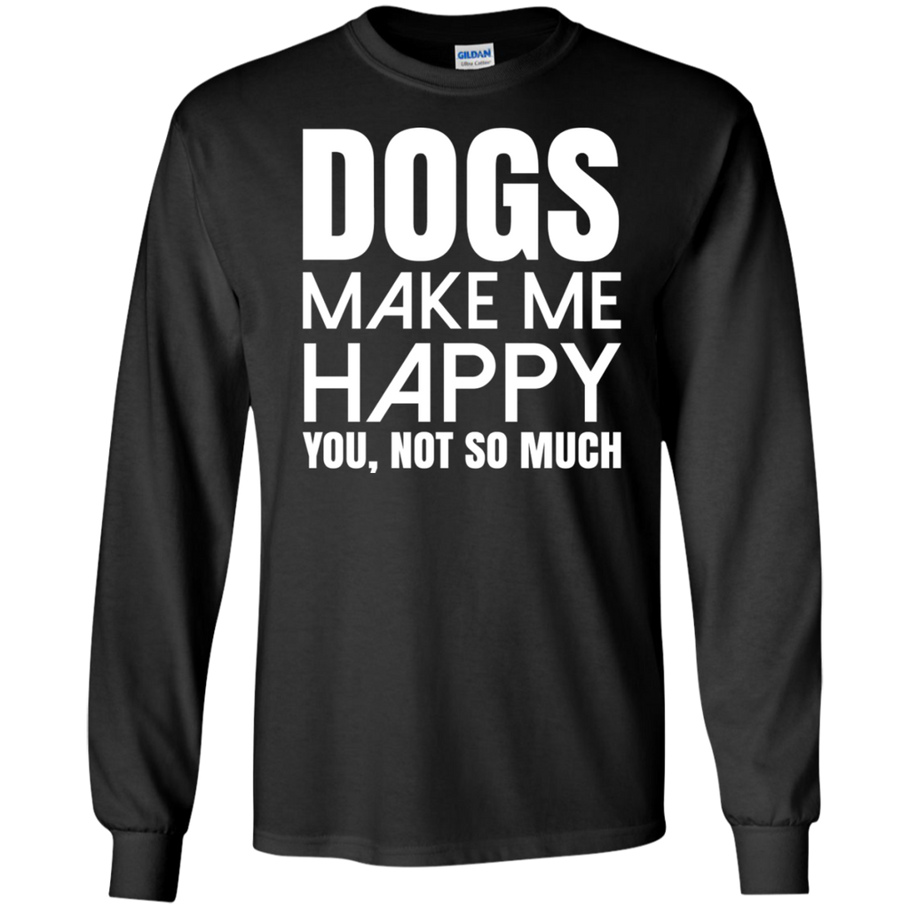 dogs make me happy. you, not so much T-Shirt