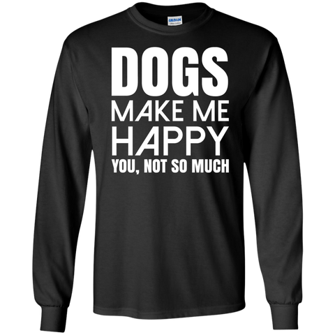 dogs make me happy. you, not so much T-Shirt