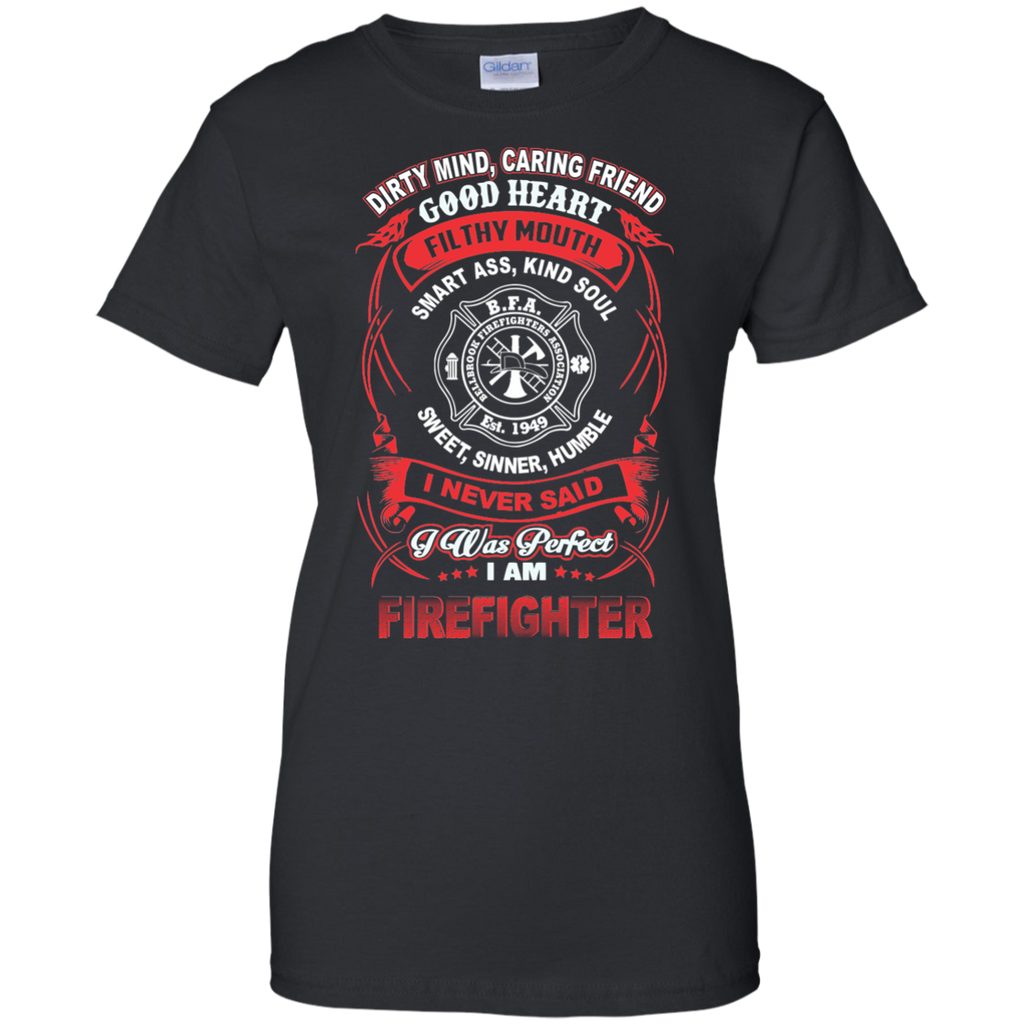 dirty mind, caring friend filthy mouth smart ass, kind soul sweet, sinner, humble i never said i was perfect firefighter T-Shirt