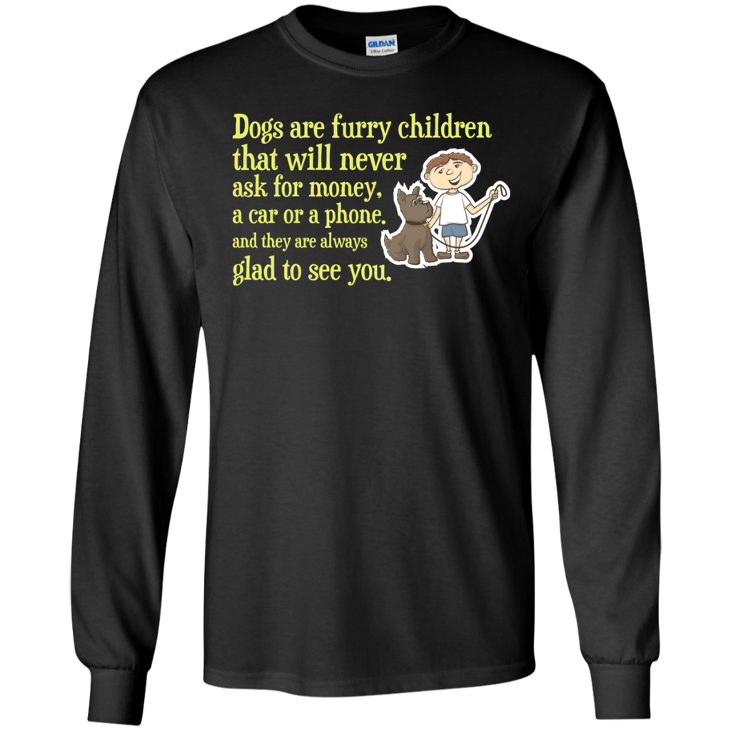 dogs are furry children that will never ask for money, a car or  T-Shirt