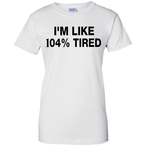 i'm like 104% tired T-Shirt