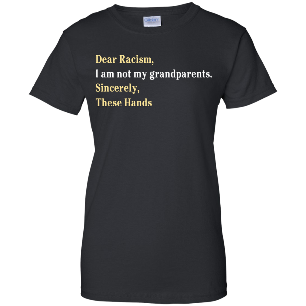 dear racism, i am not my grandparents sincerely these hands T-Shirt