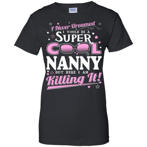 i never dreamed i would be a super cool nanny but here i am killing it T-Shirt