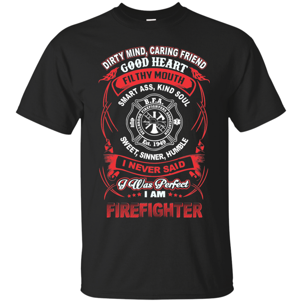 dirty mind, caring friend filthy mouth smart ass, kind soul sweet, sinner, humble i never said i was perfect firefighter T-Shirt