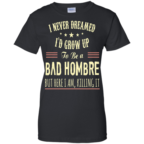 i never dreamed i'd grow up to be a bad hombre T-Shirt
