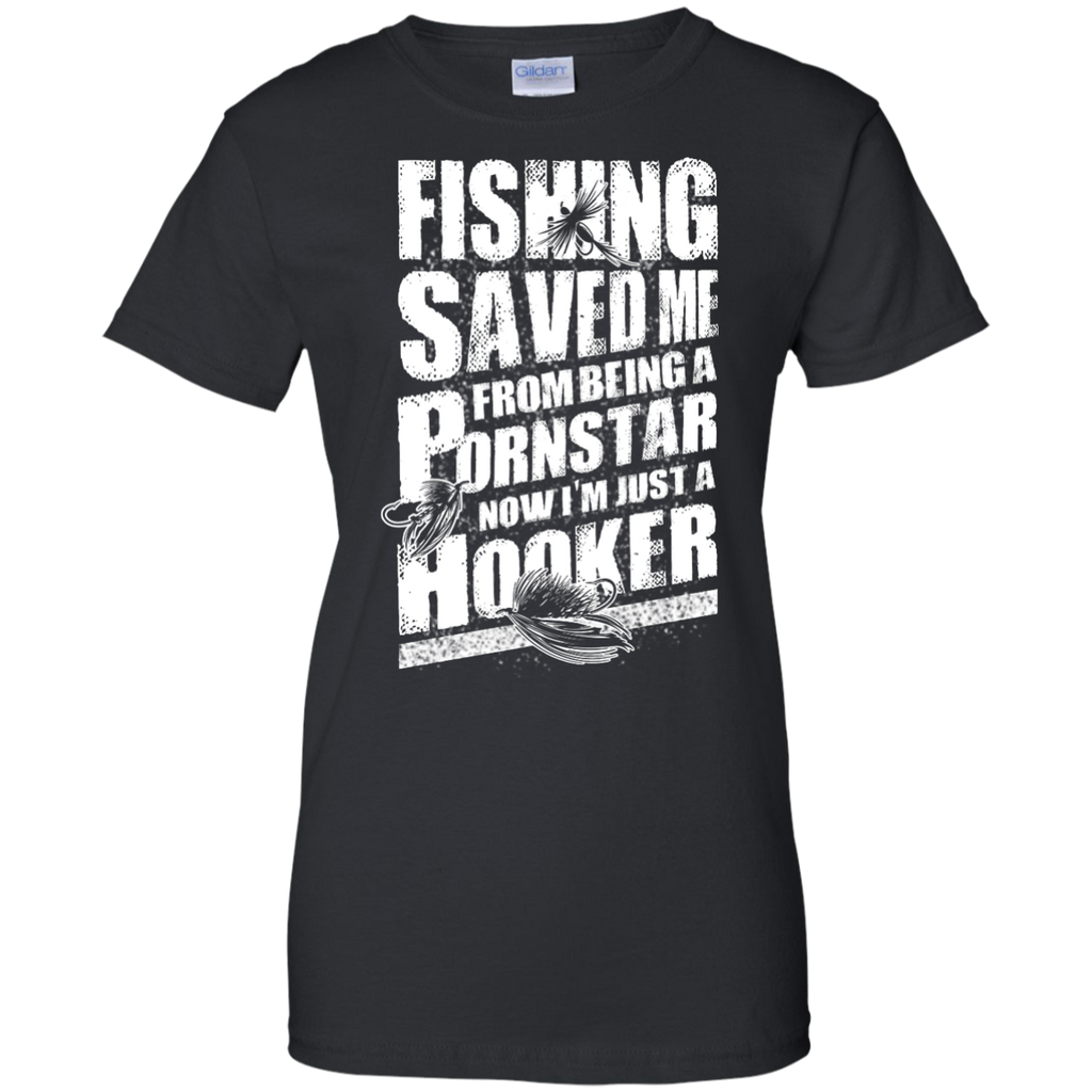 fishing saved me from being a pornstar now i'm just a hooker T-Shirt