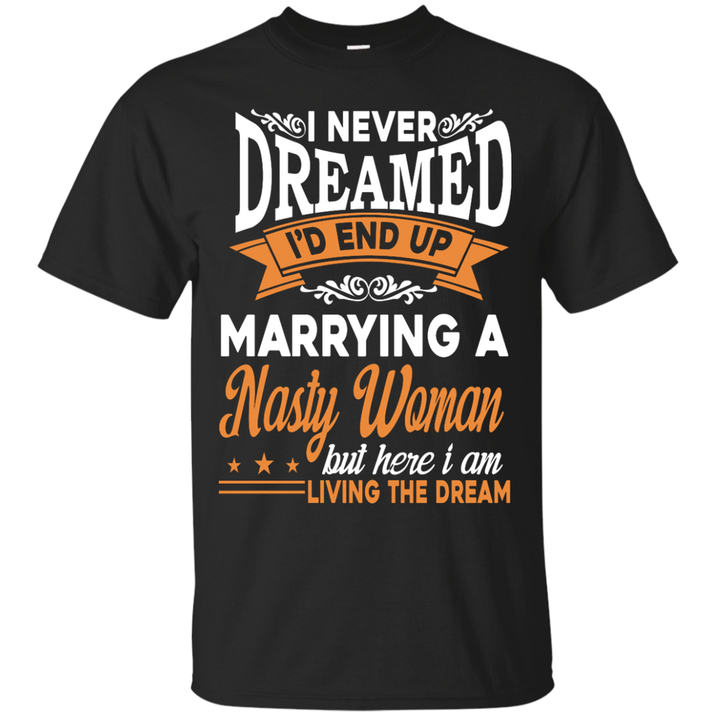 i never dreamed i'd end up marring a nasty woman T-Shirt