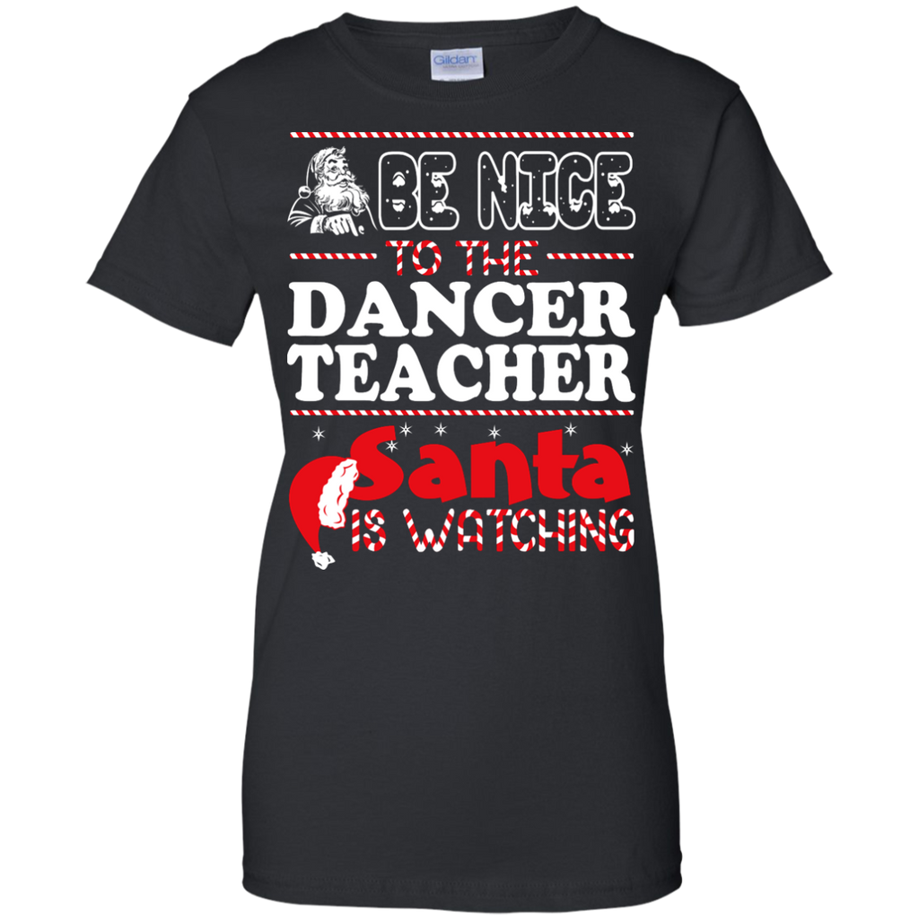 be nice to the dancer teacher santa is watching - christmas T-Shirt