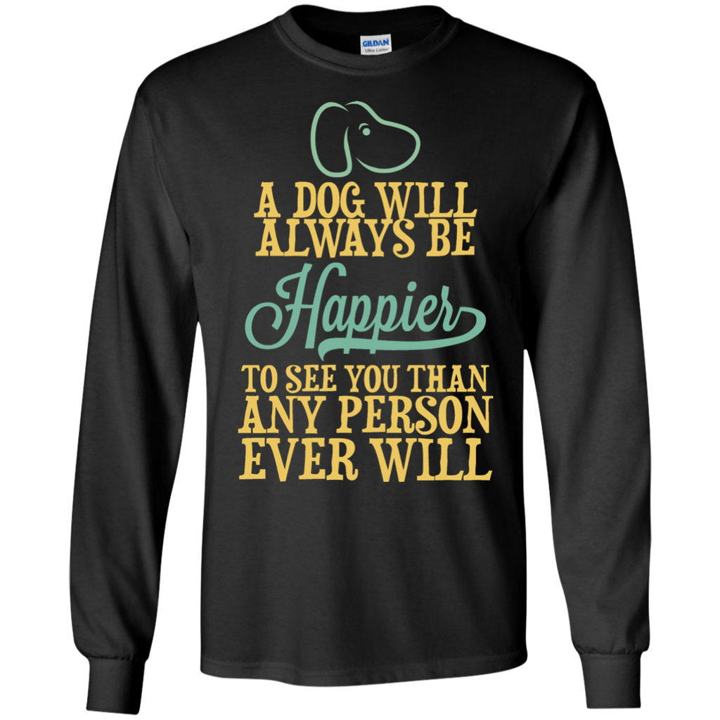 a dog will always be happier to see you than any person ever wil (1) T-Shirt