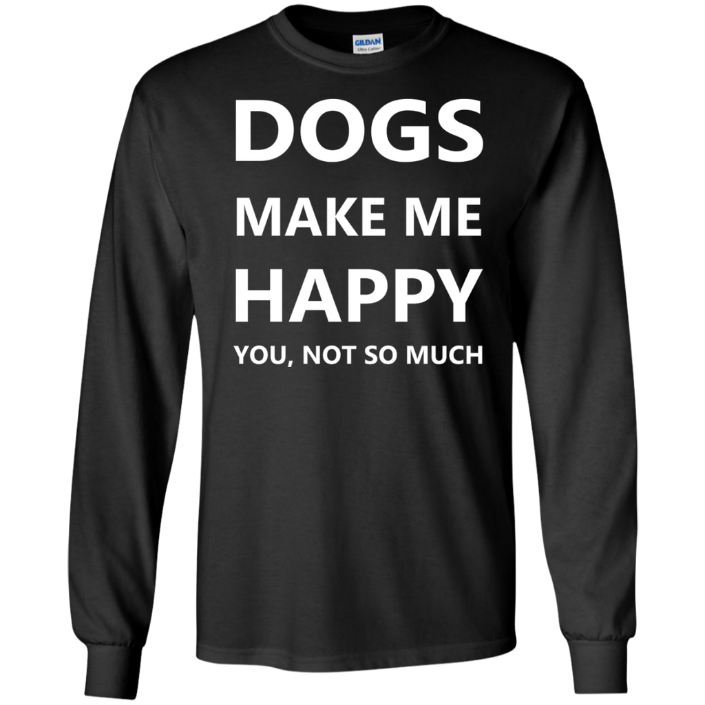 dogs make me happy. you, not so much. T-Shirt
