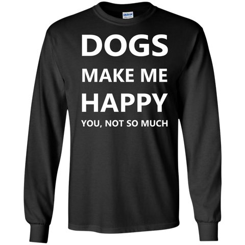 dogs make me happy. you, not so much. T-Shirt