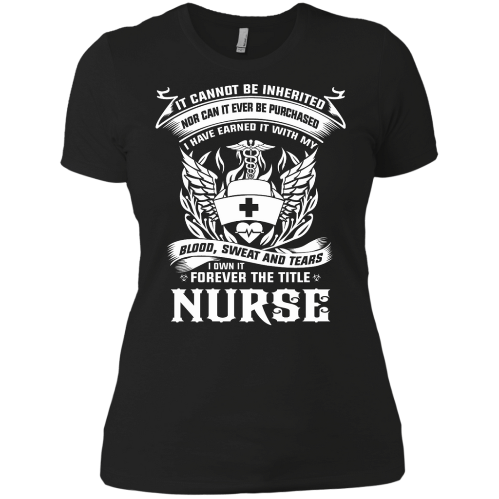 it cannot be inherited nor can it ever be purchased i have earned it with my blood, sweat and tears i own it forever the title nurse T-Shirt
