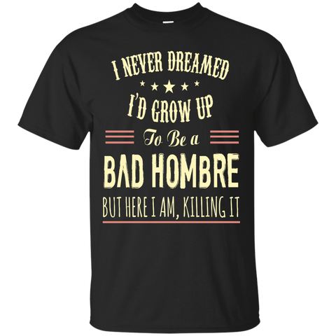 i never dreamed i'd grow up to be a bad hombre T-Shirt