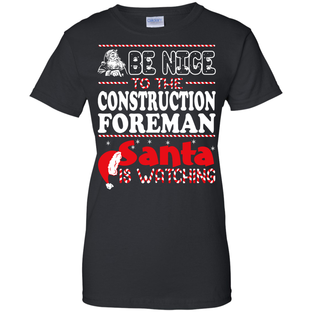 be nice to the construction foreman santa is watching - christmas T-Shirt