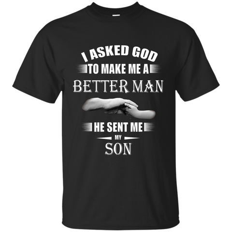 I Asked God To Make Me A Better Man He Sent Me My Son Tshirt G200 Gildan Ultra Cotton T-Shirt