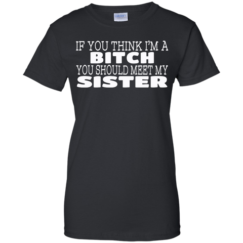 if you think i'm a bitch you should meet my sister T-Shirt