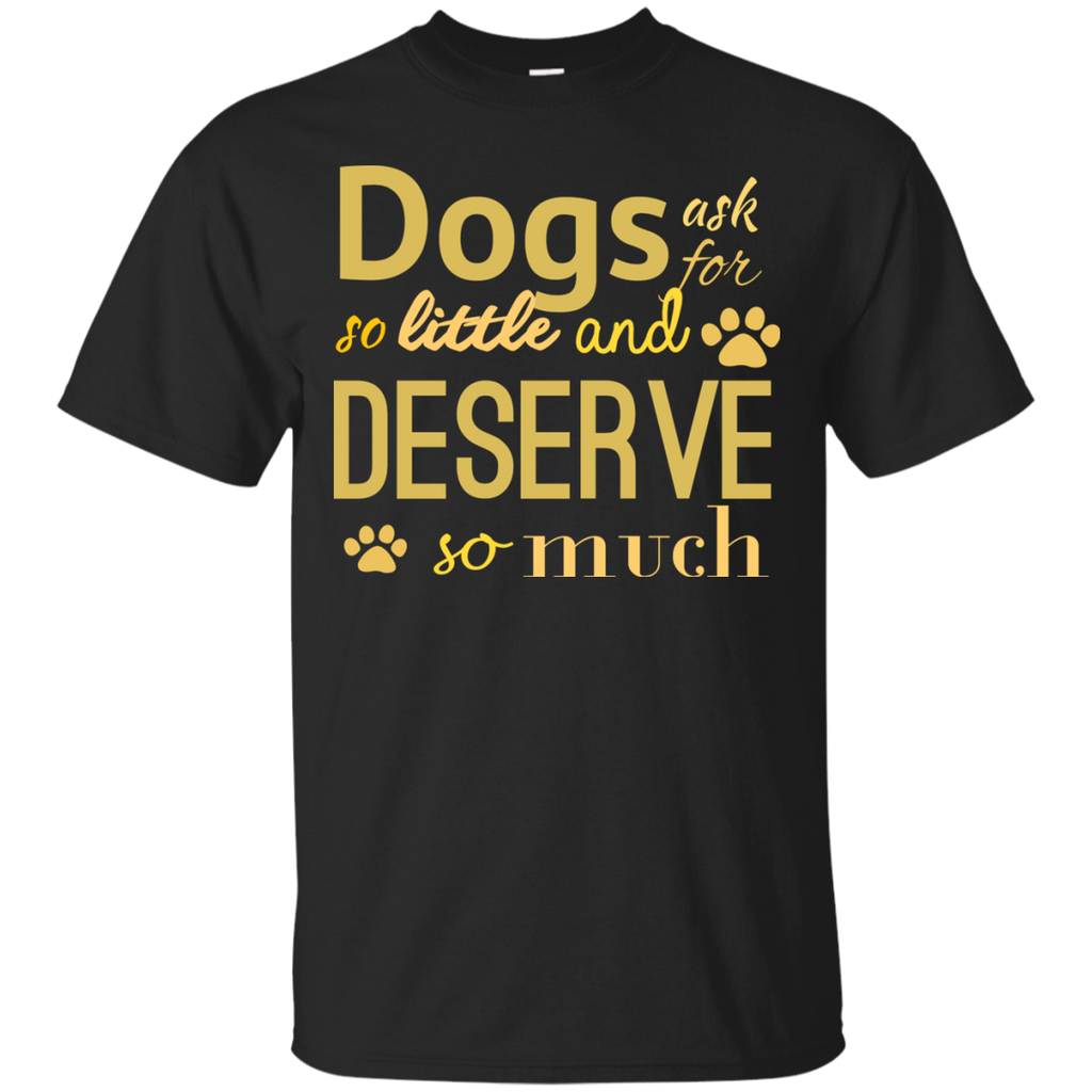 dogs ask for so little and deserve so much T-Shirt