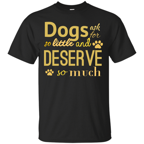dogs ask for so little and deserve so much T-Shirt