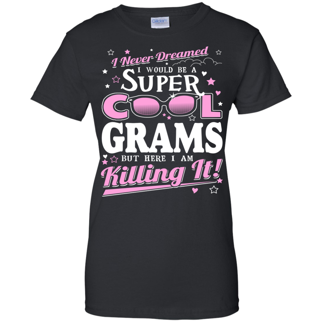 i never dreamed i would be a super cool grams but here i am killing it T-Shirt