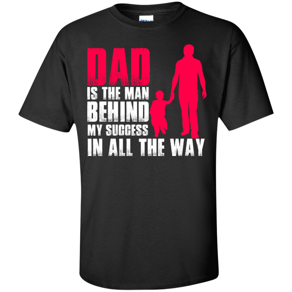 dad is the man behind my success in all the way T-Shirt