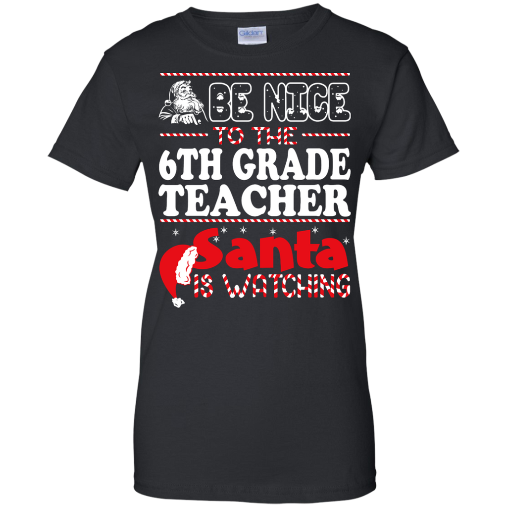 be nice to the 6th grade teacher santa is watching - christmas T-Shirt