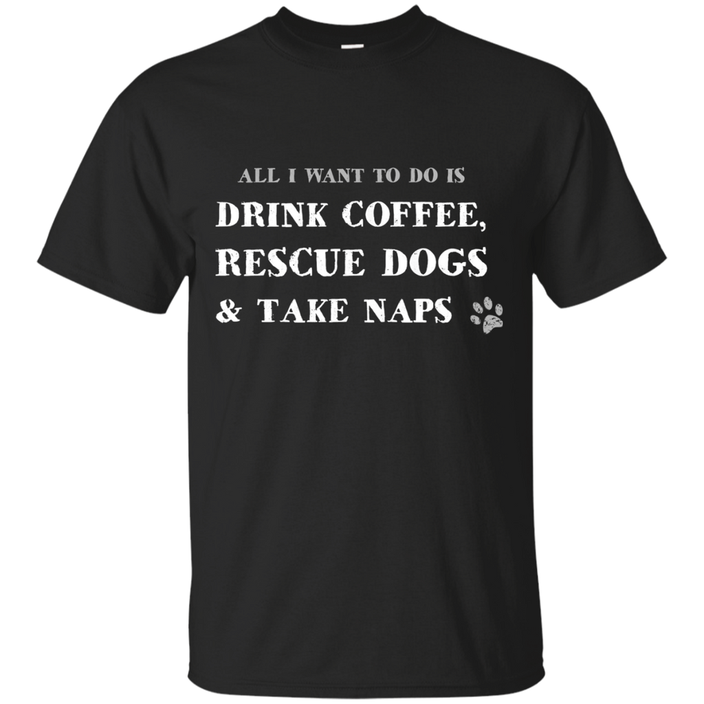 all i want to do is drink coffee, rescue dogs & take naps T-Shirt