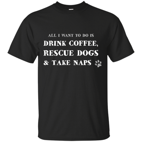 all i want to do is drink coffee, rescue dogs & take naps T-Shirt