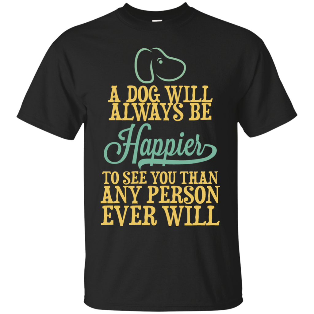 a dog will always be happier to see you than any person ever wil (1) T-Shirt