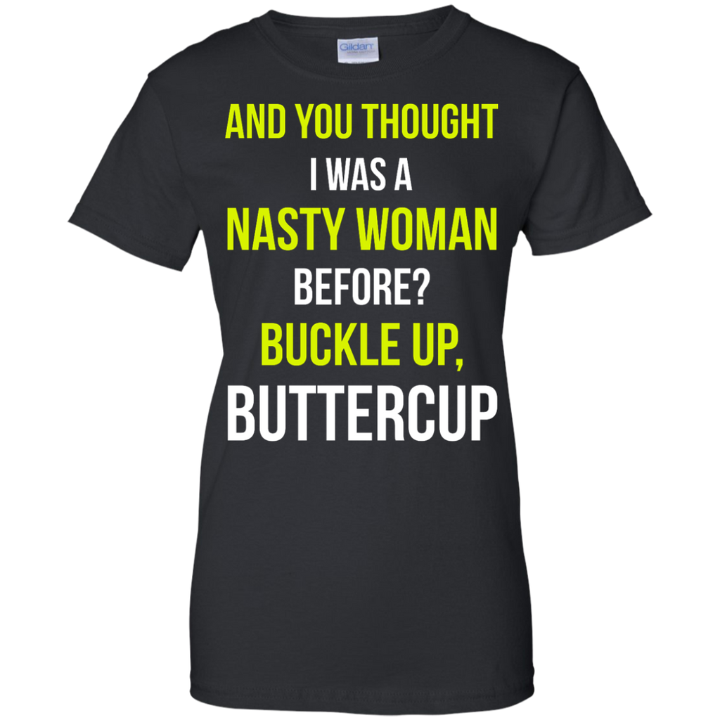 and you thought i was a nasty woman before? buckle up buttercup T-Shirt