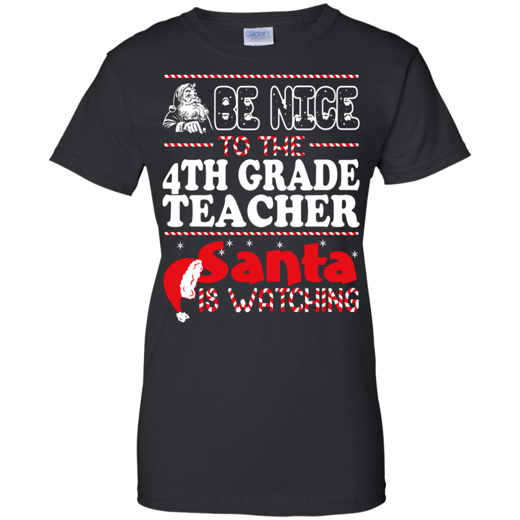 be nice to the 4th grade teacher santa is watching - christmas T-Shirt