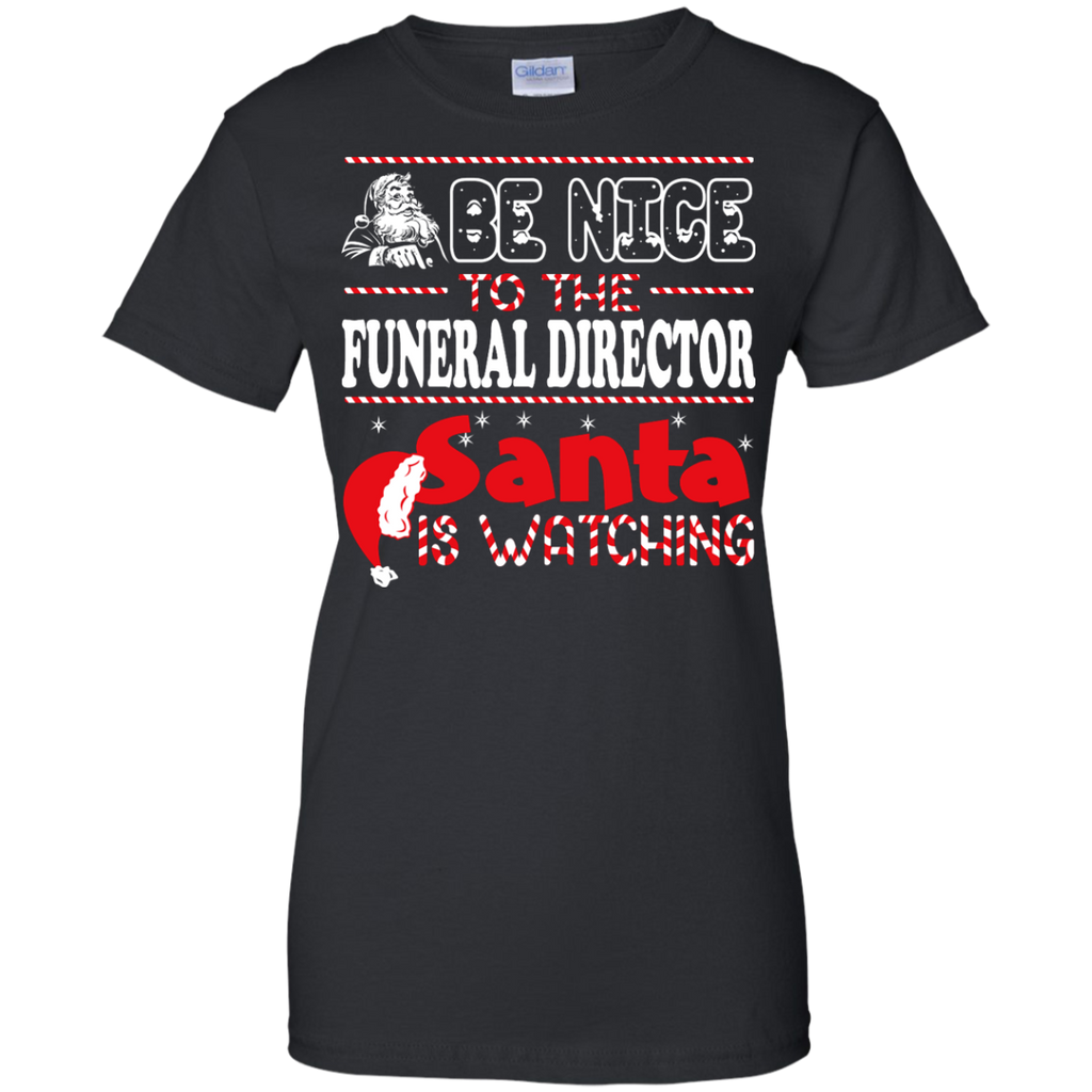 be nice to the funeral director santa is watching - christmas T-Shirt