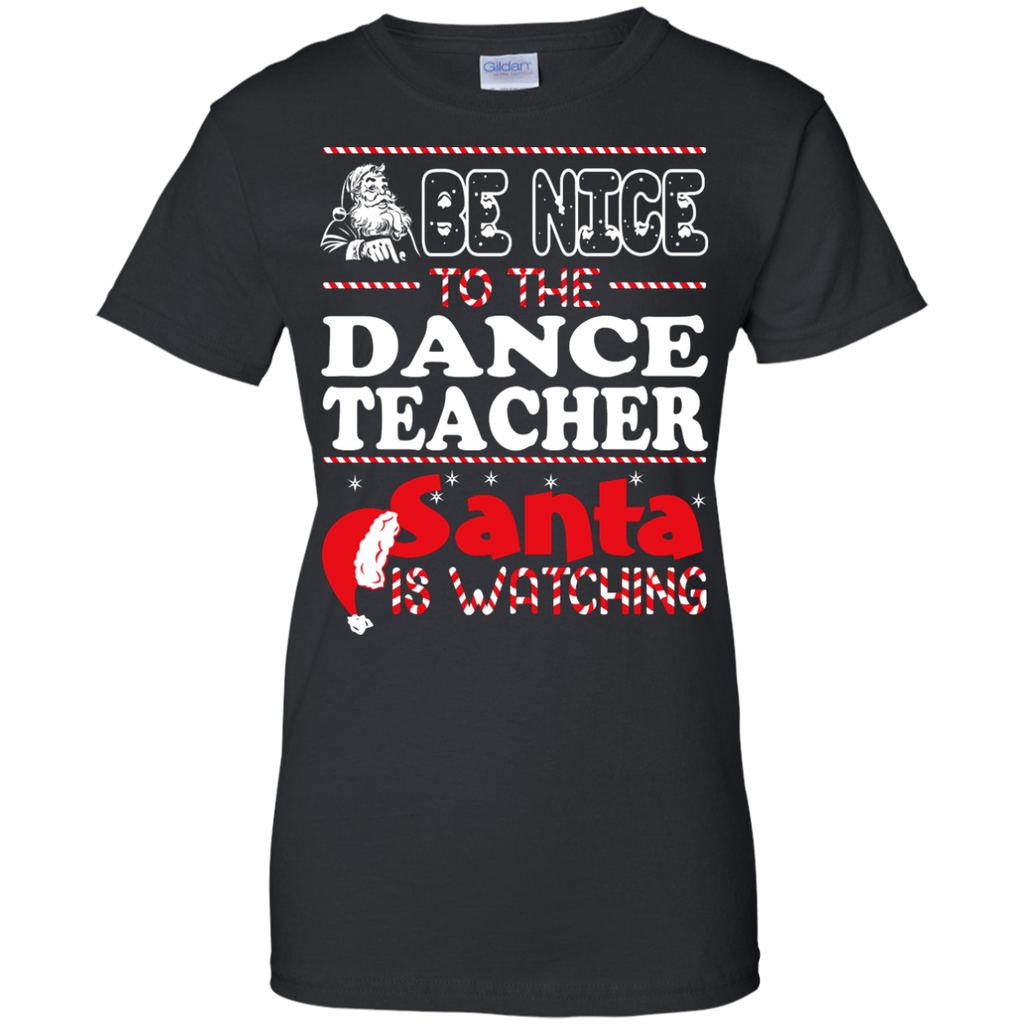 be nice to the dance teacher santa is watching - christmas T-Shirt