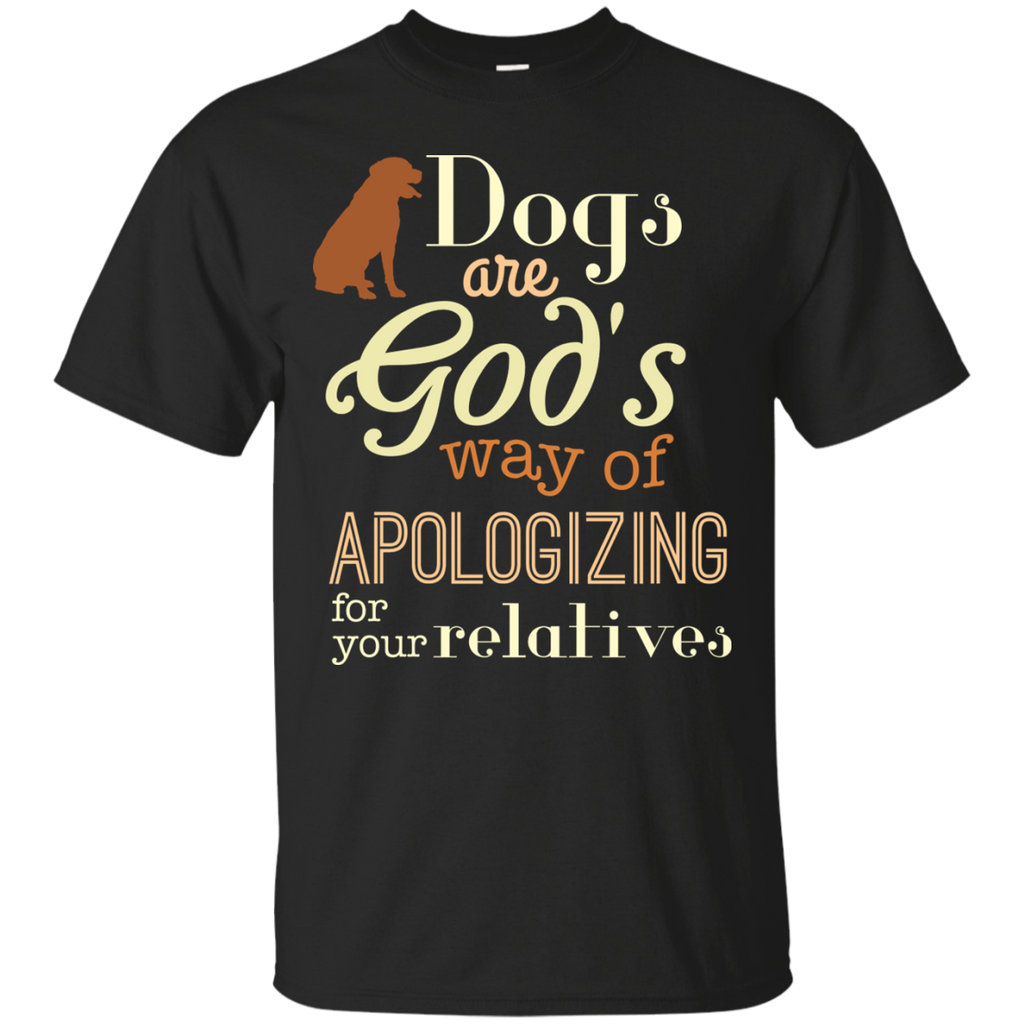 dogs are god's way of apologizing for your relatives T-Shirt