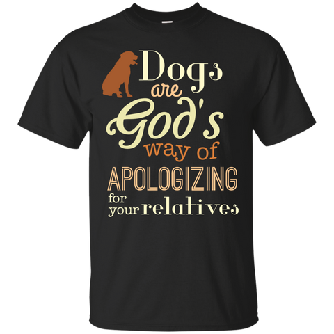 dogs are god's way of apologizing for your relatives T-Shirt