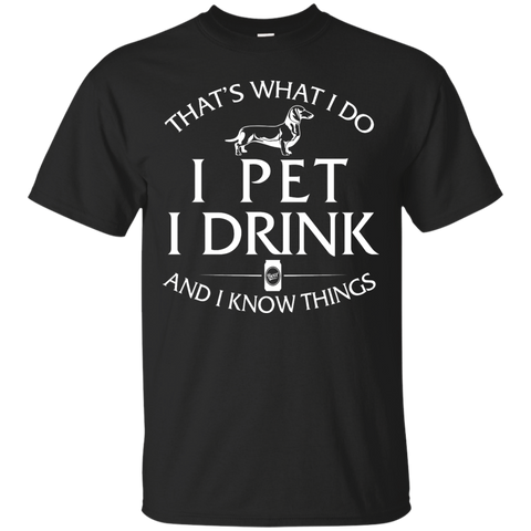 i pet my dachshund  i drink and i know things T-Shirt