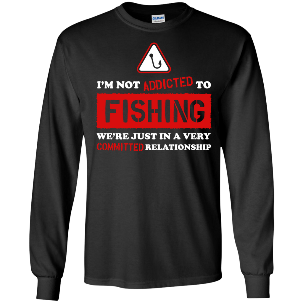 im not addicted to fishing were just in a very committed relatio T-Shirt