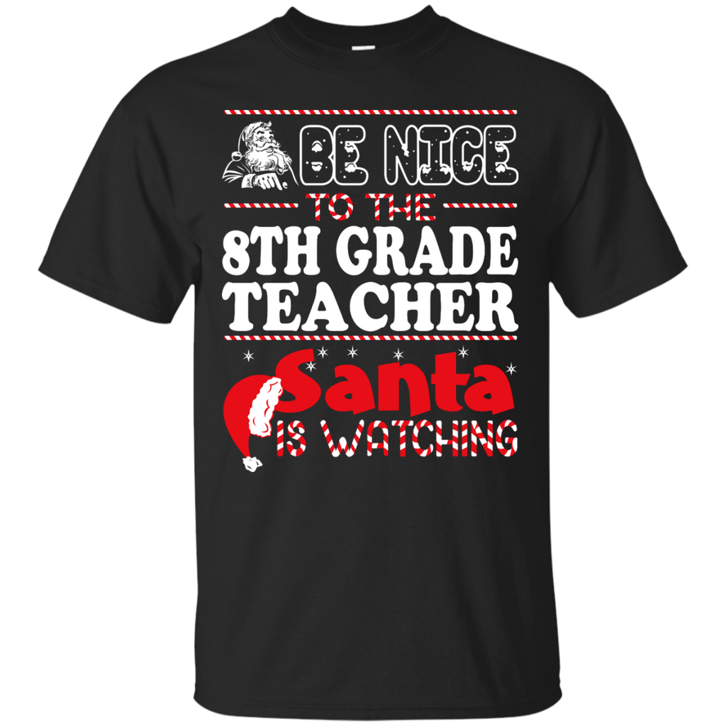 be nice to the 8th grade teacher santa is watching - christmas T-Shirt
