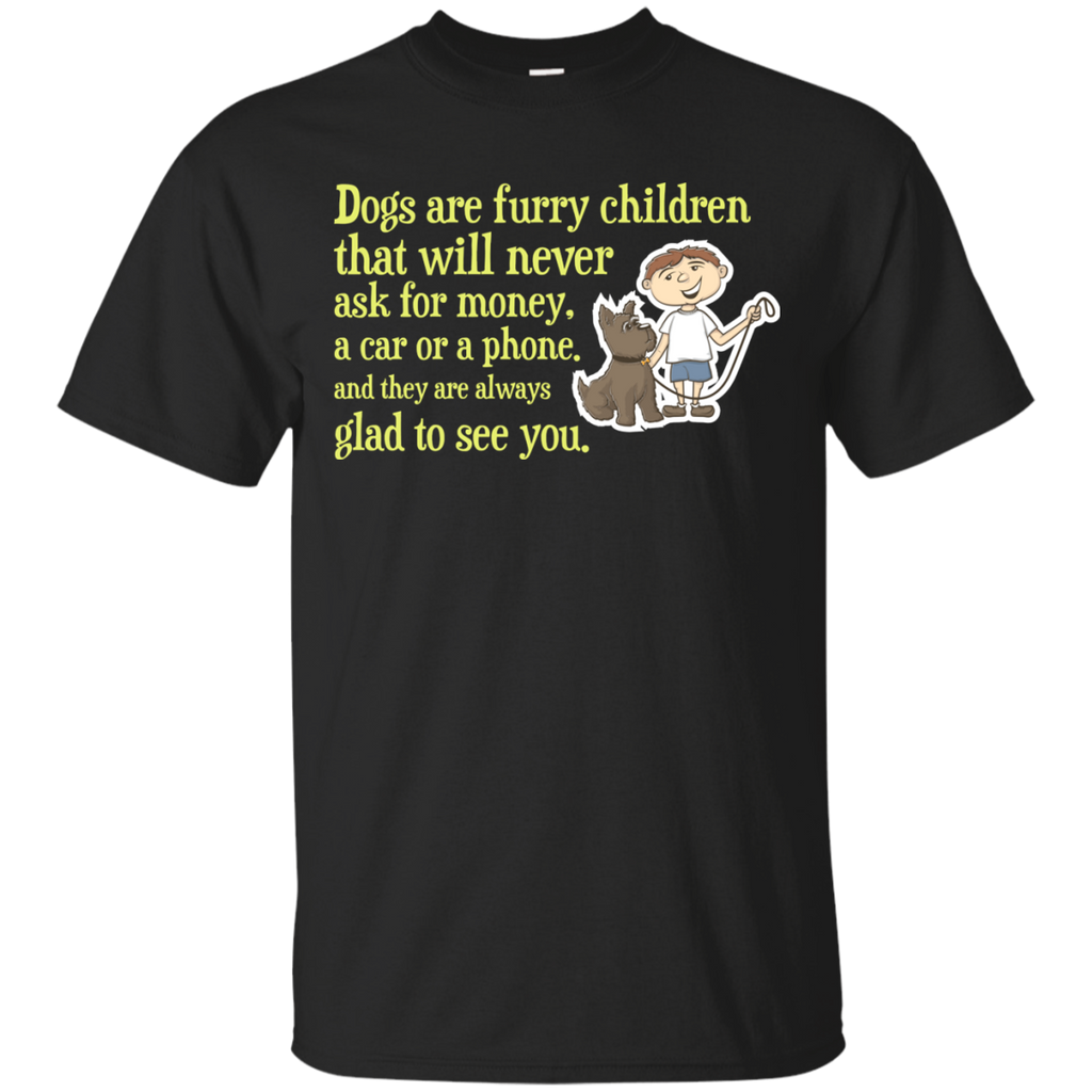 dogs are furry children that will never ask for money, a car or  T-Shirt
