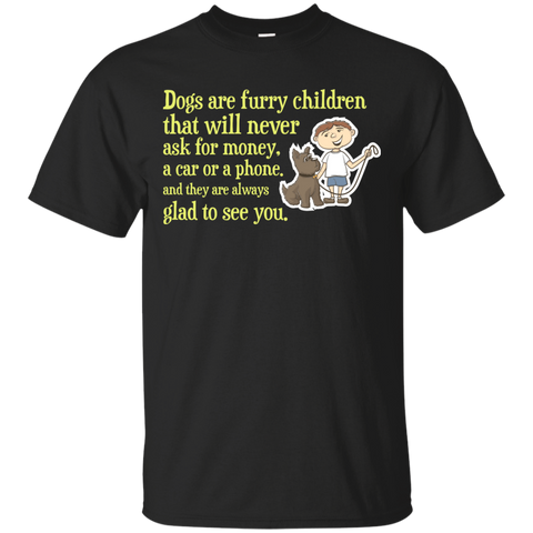 dogs are furry children that will never ask for money, a car or  T-Shirt