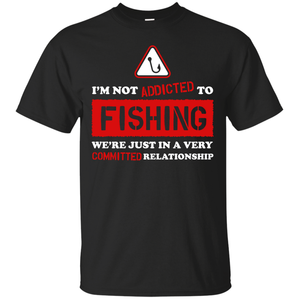 im not addicted to fishing were just in a very committed relatio T-Shirt