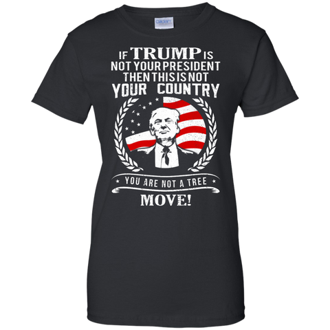 if trump is not your president then this is not your country - your are not a tree move T-Shirt