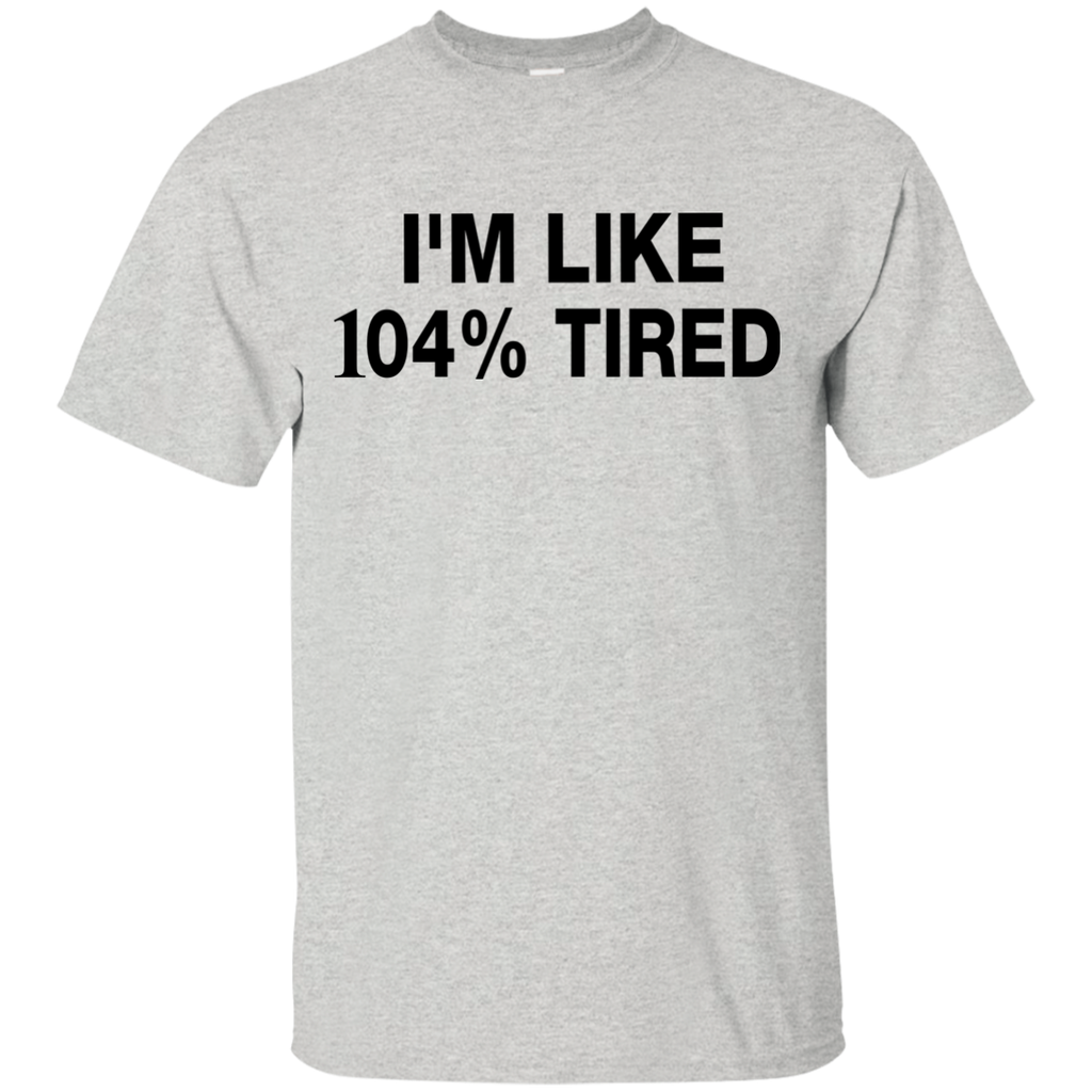 i'm like 104% tired T-Shirt