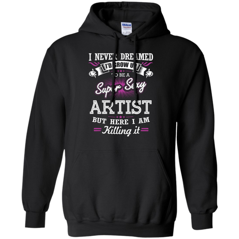 i never dreamed i'd grow up to be a super sexy artist but here i am killing it T-Shirt