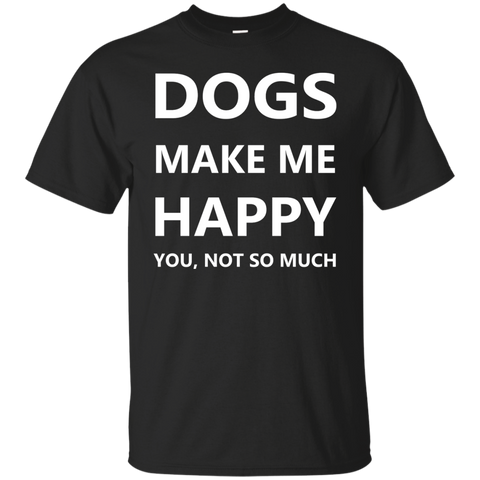 dogs make me happy. you, not so much. T-Shirt