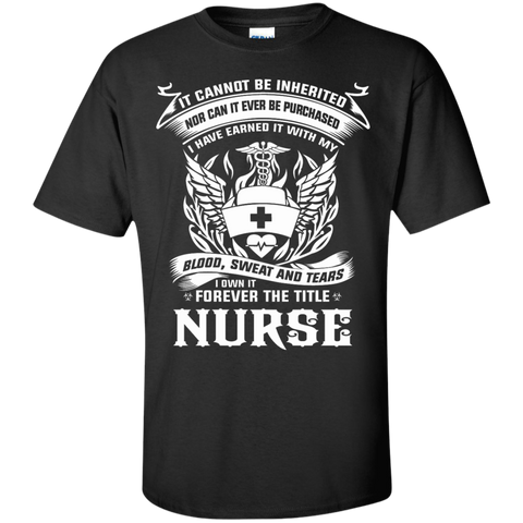 it cannot be inherited nor can it ever be purchased i have earned it with my blood, sweat and tears i own it forever the title nurse T-Shirt